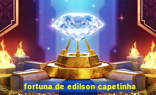 fortuna de edilson capetinha